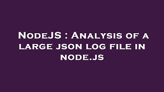 NodeJS : Analysis of a large json log file in node.js