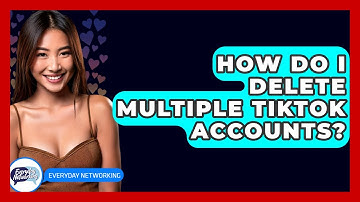 How Do I Delete Multiple TikTok Accounts? - Everyday-Networking