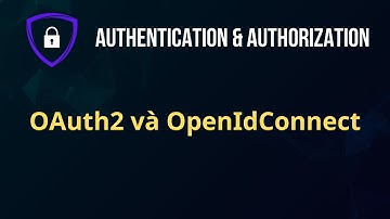 Authentication và Authorization - Phần 3 - OAuth2 và OpenIdConnect
