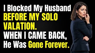 I Blocked My Husband Before My Solo Vacation. When I Came Back, He Was Gone Forever.