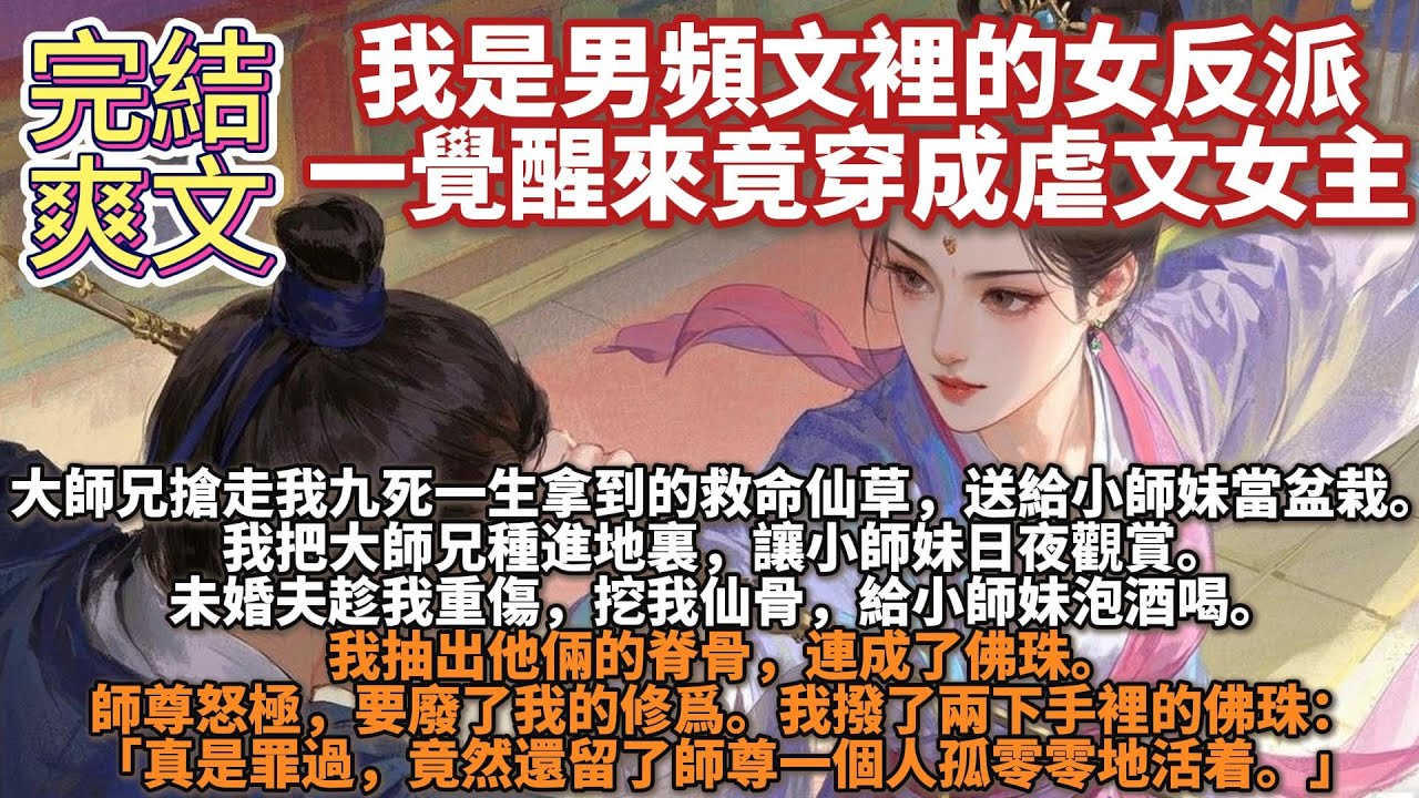 完結逆襲爽文：我是男頻文裡的女反派，一覺醒來竟穿成虐文女主。大師兄搶走我九死一生拿到的救命仙草，送給小師妹當盆栽。我把大師兄種進地裏，讓小師妹日夜觀賞。未婚夫趁我重傷，挖我仙骨，給小師妹泡酒喝。