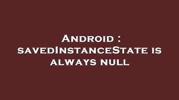 Android : savedInstanceState is always null