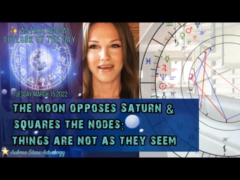 Astrology of the Day -3 15 22- Moon Opposite Saturn & Square the Nodes: Things Are Not as they Seem
