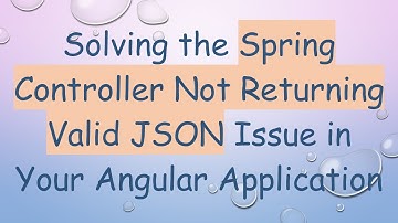 Solving the Spring Controller Not Returning Valid JSON Issue in Your Angular Application