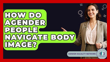 How Do Agender People Navigate Body Image? - Gender Equality Network