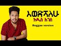 Addis Legesse Ewedshalhu ßèáßï ßêÁ ßêêßîêßê ßèÑßïêßïÁßê ßêêßêü Reggae Version By Olmi Tefera Addis Legesse Ewedshalhu ßèáßï ßêÁ ßêêßîêßê ßèÑßïêßïÁßê ßêêßêü Reggae Version By Olmi Tefera