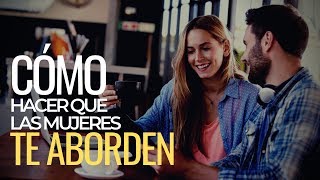 Cómo Hacer Que Una Mujer Te Aborde | HAZ QUE ELLAS TE BUSQUEN