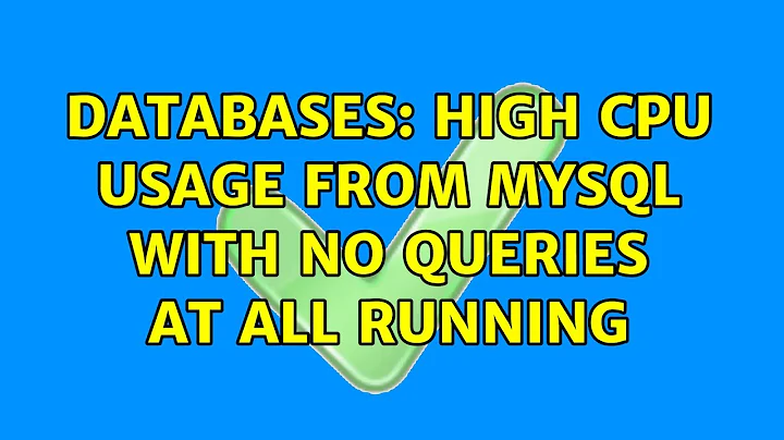 Databases: High CPU usage from MySQL with no queries at all running