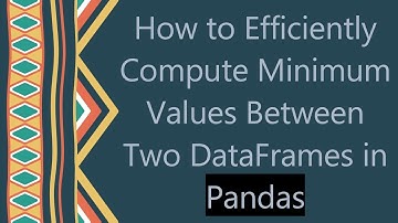 How to Efficiently Compute Minimum Values Between Two DataFrames in Pandas