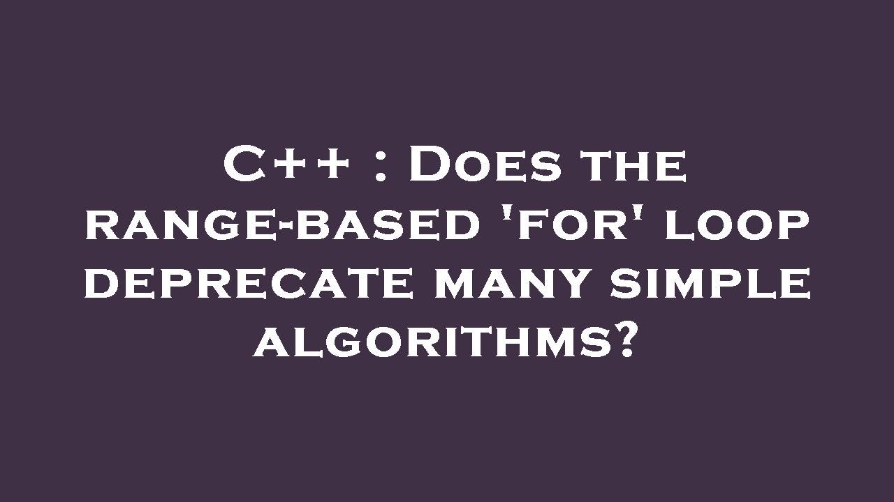 C++ : Does the range-based 'for' loop deprecate many simple algorithms ...