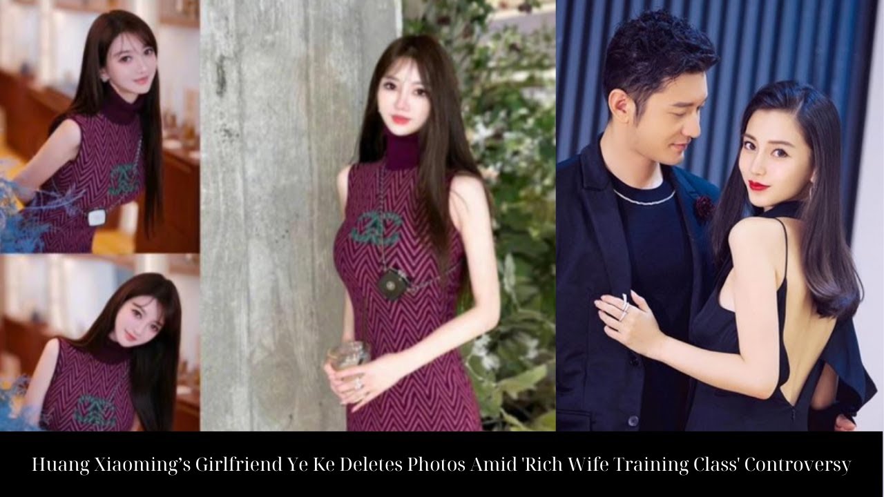 Huang Xiaoming’s Girlfriend Ye Ke Deletes Photos Amid 'Rich Wife Training Class' Controversy
