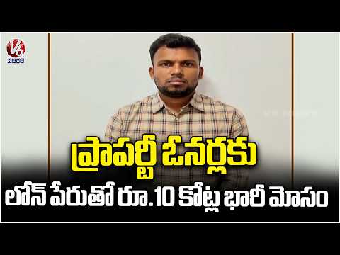 ₹10 Crore Loan Fraud Man Arrested for Cheating Property Owners | V6 News - V6NEWSTELUGU