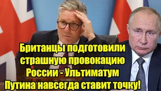 Британцы подготовили страшную провокацию России - Ультиматум Путина навсегда ставит точку!