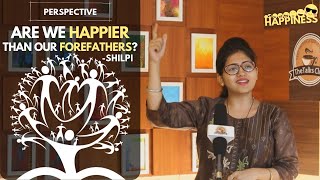 How to be happier than our forefathers? Who is more happy? Let's re define Happiness | Shilpi
