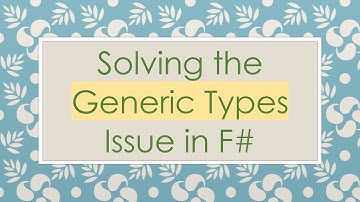 Solving the Generic Types Issue in F#