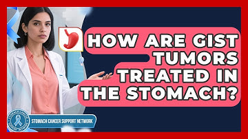 How Are GIST Tumors Treated In The Stomach? - Stomach Cancer Support Network
