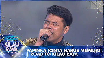 Papinka [CINTA HARUS MEMILIKI]  | Road To Kilau Raya