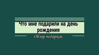 обзор подарков. Что мне подарили на день рождения?