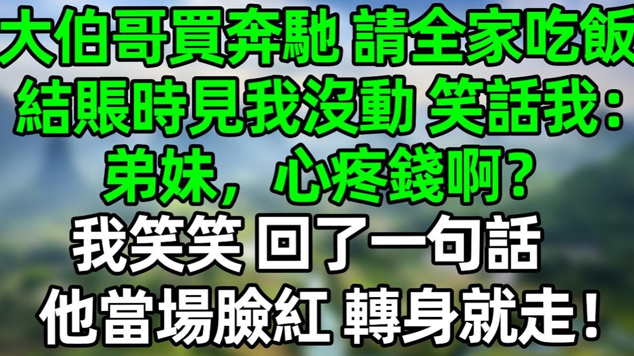 大伯哥買了奔馳，請全家吃飯，結賬時見我沒動，笑話我：“弟妹，心疼錢啊？”我笑笑，回了一句話，他單場臉紅，轉身就走！#深夜淺讀 #夜讀人生 #大橘講故事  #情感故事 #講故事  #幸福生活 #深夜故事