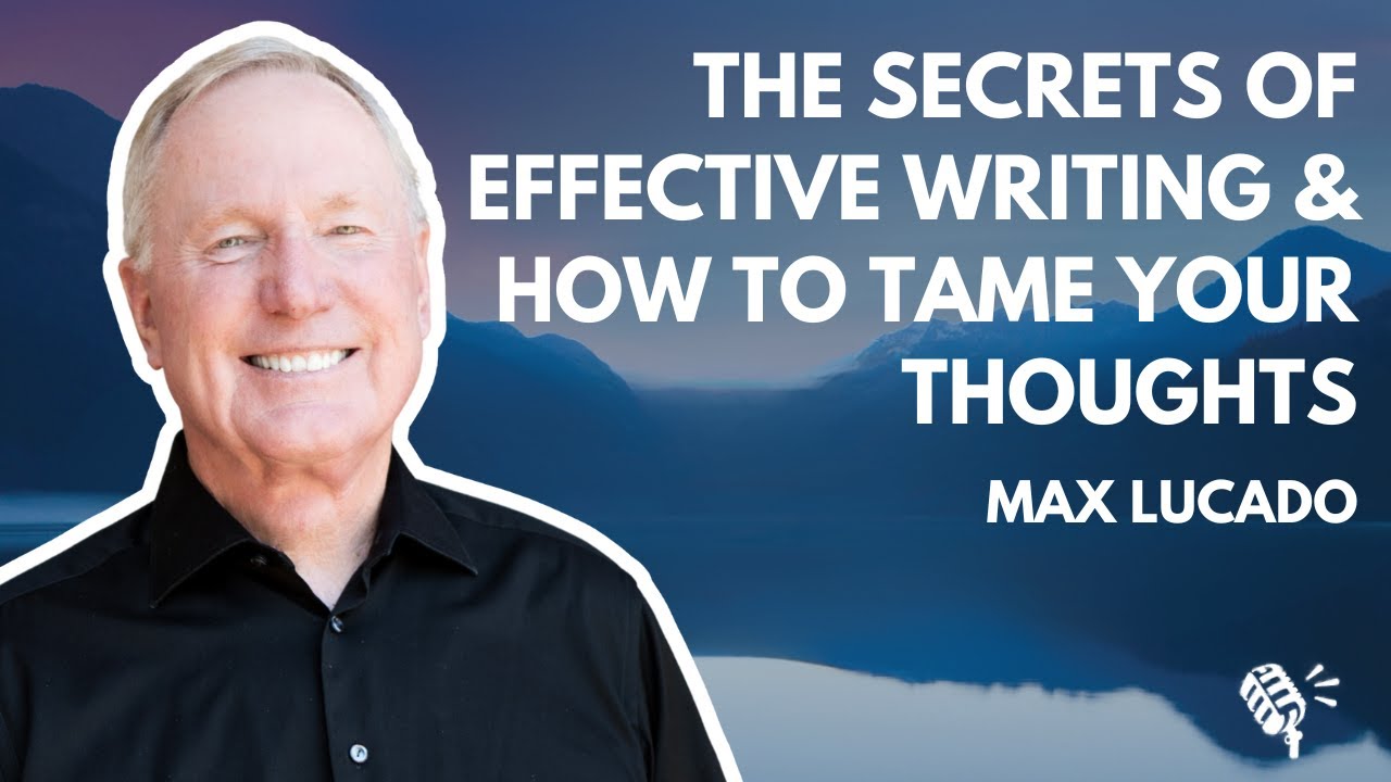 The Secrets of Effective Writing, and How to Tame Your Thoughts: Max Lucado