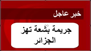 عاجل ؟؟؟؟؟ جريمة بشعة تهز الجزائر