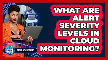 What Are Alert Severity Levels In Cloud Monitoring? - Cloud Stack Studio