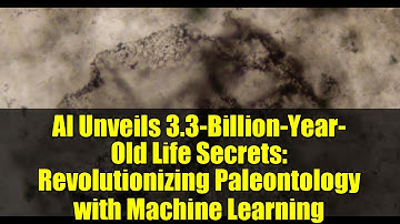 AI Unveils 3.3-Billion-Year-Old Life Secrets: Revolutionizing Paleontology with Machine Learning