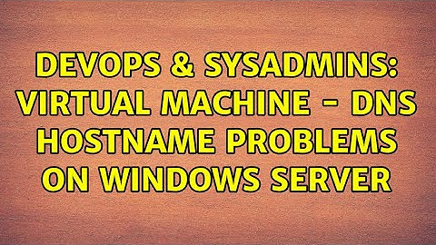 DevOps & SysAdmins: Virtual machine - DNS hostname problems on Windows Server