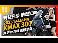 科技升級 依然欠改！2023 YAMAHA XMAX 300黃牌大羊速克達媒體試乘｜豪好說車