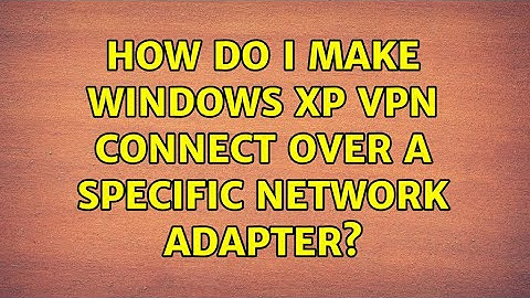 How do I make Windows XP VPN connect over a specific network adapter? (2 Solutions!!)