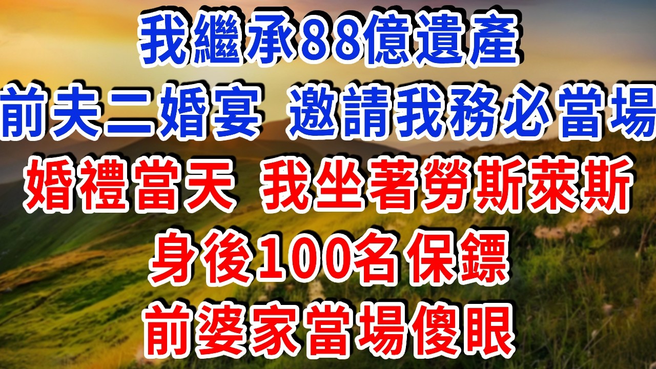 我繼承88億遺產 前夫二婚宴 邀請我務必當場 婚禮當天 我坐著勞斯萊斯 身後100名保鏢 前婆家當場傻眼！結局爽極了#雅婷講故事#為人處世#生活經驗#情感故事#晚年哲理#說故事#完結文#出軌
