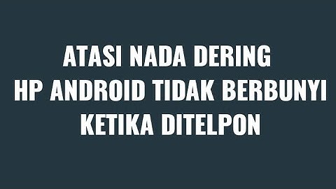 CARA MENGATASI NADA DERING TELEPON HP ANDROID TIDAK BERBUNYI SAAT ADA PANGGILAN MASUK