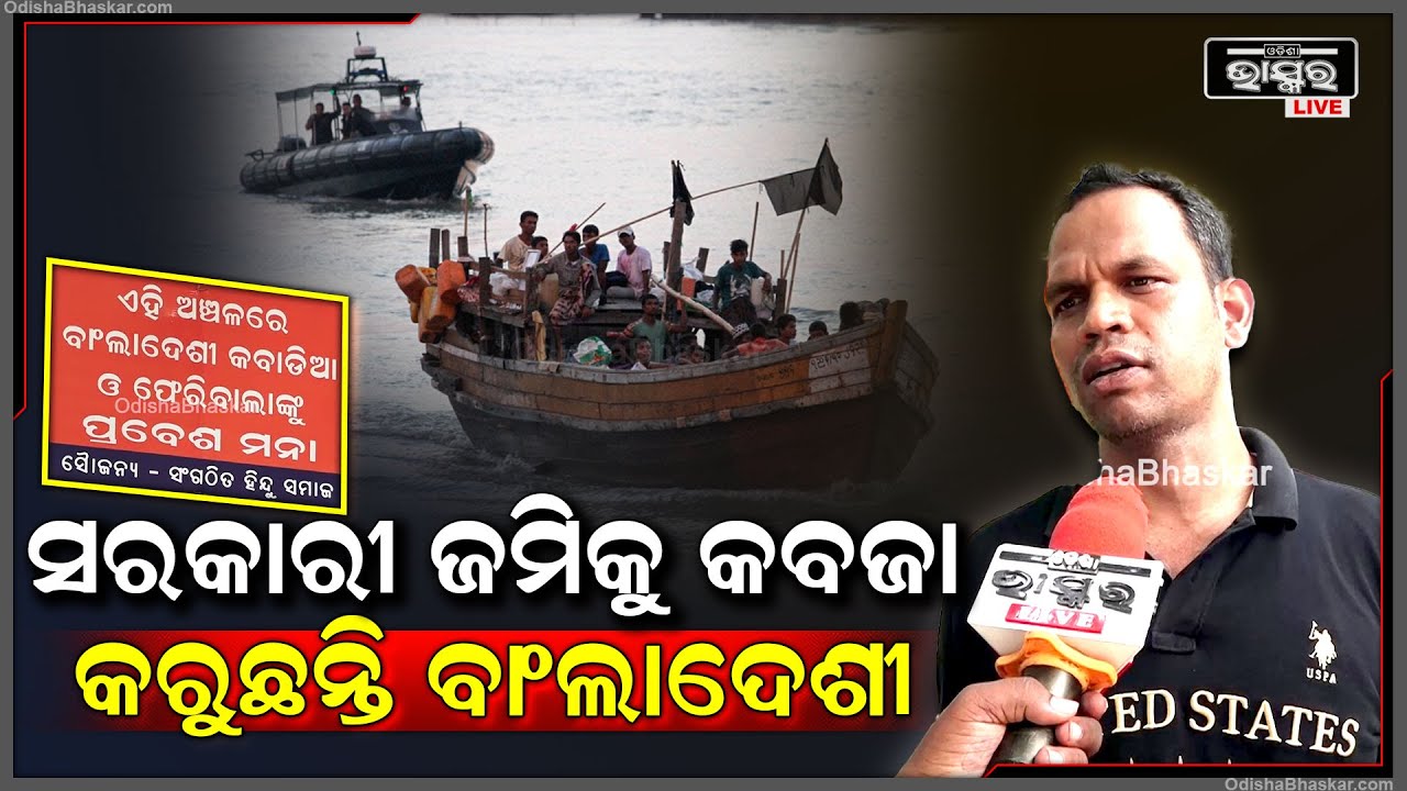 "ଦଳ ଦଳ ହେଇ ଇଲିଗାଲ ଉପାୟରେ ବାଂଲାଦେଶୀ ମାନେ ମାଡି ଆସୁଛନ୍ତି ଆଉ ସରକାରୀ ଜମିକୁ ହାତାଉଛନ୍ତି "