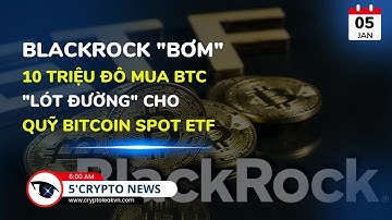 [5 Phút Crypto] - BlackRock "Bơm" 10 Triệu Đô Mua BTC - "Lót Đường" Cho Quỹ Bitcoin Spot ETF