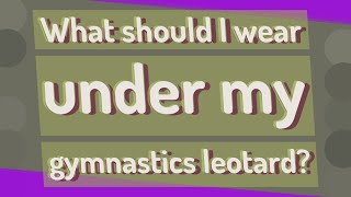 What Should I Wear Under My Gymnastics Leotard?