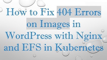 How to Fix 404 Errors on Images in WordPress with Nginx and EFS in Kubernetes