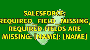 Salesforce: REQUIRED_FIELD_MISSING, Required fields are missing: [Name]: [Name]