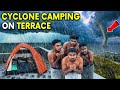24 hours terrace camping in a dangerous cyclone rain