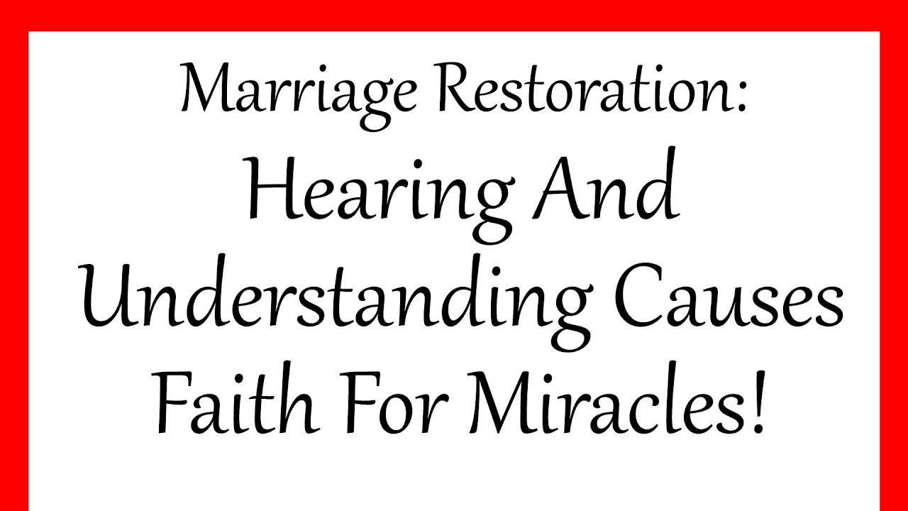 Marriage Restoration: Hearing And Understanding Causes Faith For Miracles!