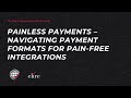 Painless Payments – Navigating Payment Formats for Pain-Free Integrations
