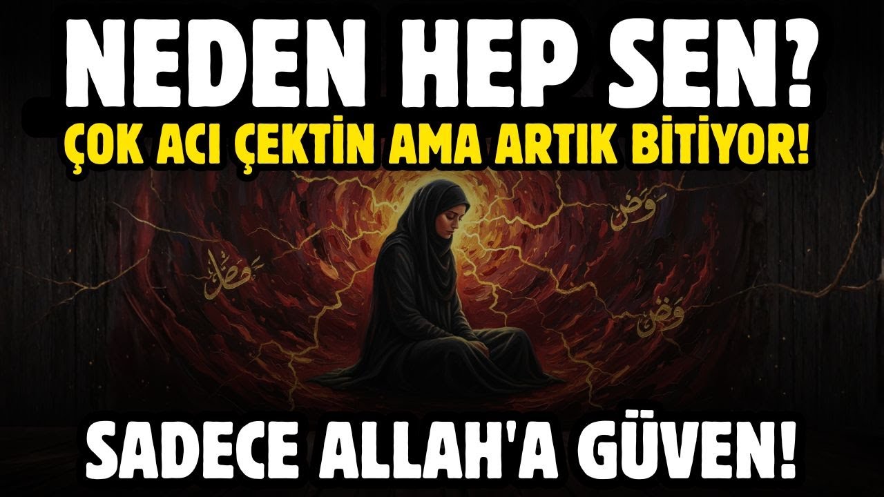 NEDEN HEP SEN? ÇOK ACI ÇEKTİN AMA ARTIK BİTİYOR! SADECE ALLAH'A GÜVEN!