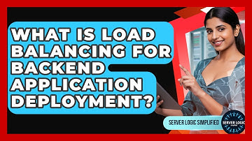What Is Load Balancing For Backend Application Deployment? - Server Logic Simplified