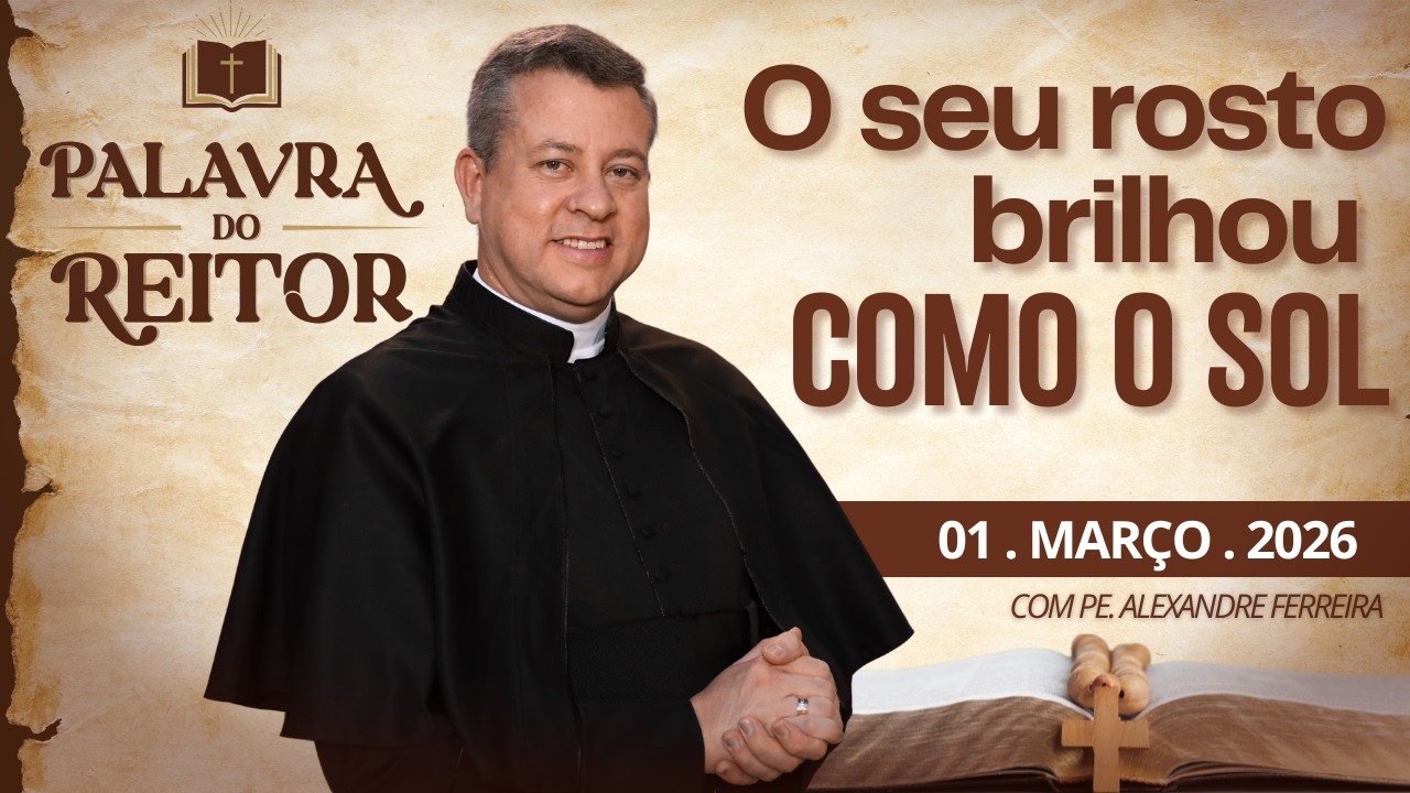 O seu rosto brilhou como o sol - Palavra do Reitor - 01/03/26