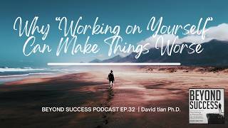 Why “Working on Yourself” Can Make Things Worse - 32 Beyond Success Podcast with David Tian, Ph.D.