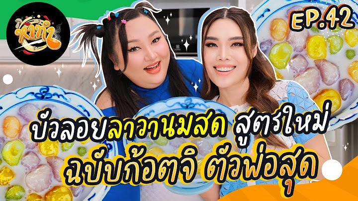 หาทำ EP.42 : บัวลอยลาวานมสด สูตรใหม่ "ฉบับก๊อตจิ" ตัวพ่อสุด | จือปาก