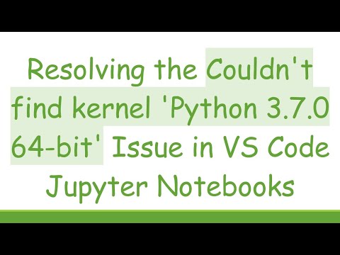 Resolving the Couldn't find kernel 'Python 3.7.0 64-bit' Issue in VS Code Jupyter Notebooks