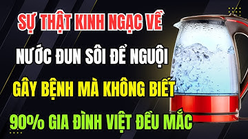 Tin Sốc Về Nước Đun Sôi Để Nguội : Gây Bệnh Mà 90 Gia Đình Việt Không Hề Biết!