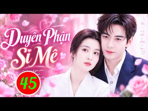 Phim Mới 2026 | DUYÊN PHẬN SI MÊ - TẬP 45 | Phim Bộ Ngôn Tình Trung Quốc Hay Nhất 2026