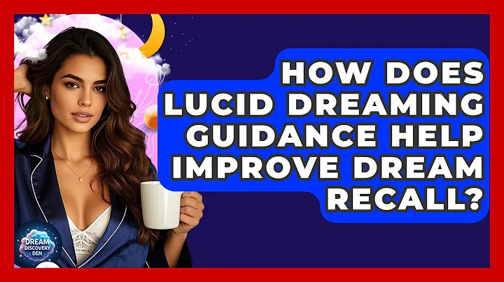 How Does Lucid Dreaming Guidance Help Improve Dream Recall? - Dream Discovery Den