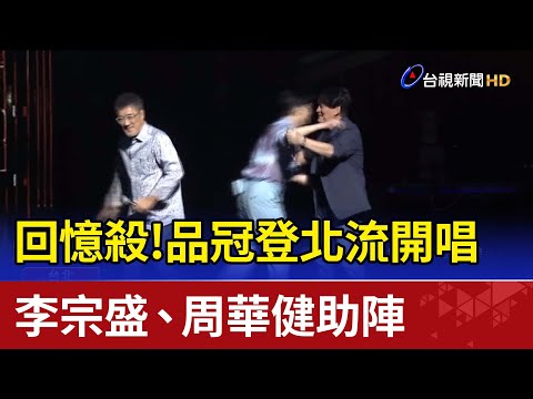 回憶殺！品冠登北流開唱 李宗盛、周華健助陣